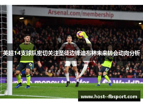 英超14支球队密切关注圣徒边锋迪布林未来转会动向分析