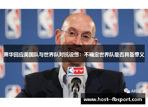 萧华回应美国队与世界队对抗设想:不确定世界队是否具备意义 萧华回应美国队与世界队对抗设想:不确定世界队是否具备意义