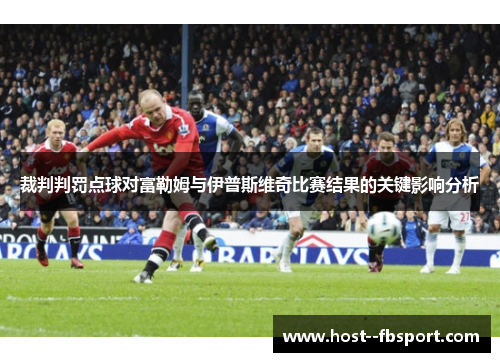裁判判罚点球对富勒姆与伊普斯维奇比赛结果的关键影响分析
