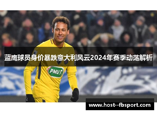 蓝鹰球员身价暴跌意大利风云2024年赛季动荡解析