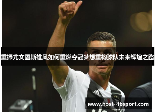 重振尤文图斯雄风如何重燃夺冠梦想重构球队未来辉煌之路