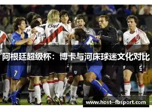 阿根廷超级杯:博卡与河床球迷文化对比 阿根廷超级杯:博卡与河床球迷文化对比
