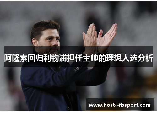 阿隆索回归利物浦担任主帅的理想人选分析
