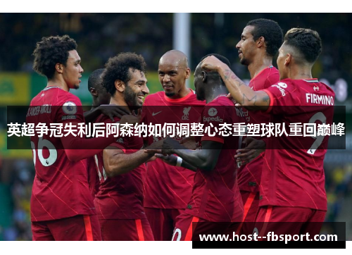 英超争冠失利后阿森纳如何调整心态重塑球队重回巅峰