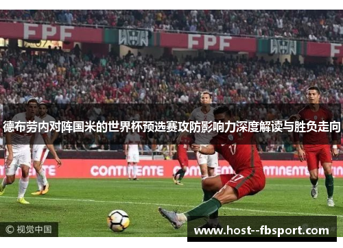 德布劳内对阵国米的世界杯预选赛攻防影响力深度解读与胜负走向 德布劳内对阵国米的世界杯预选赛攻防影响力深度解读与胜负走向