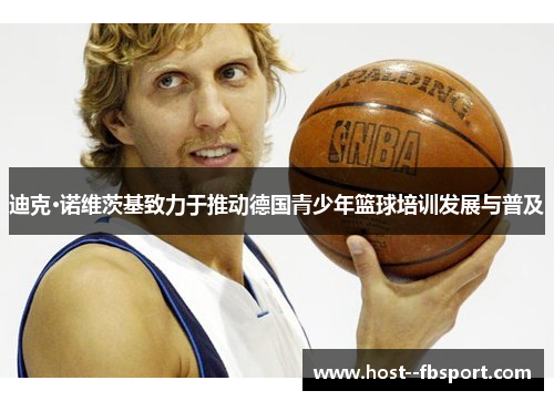 迪克·诺维茨基致力于推动德国青少年篮球培训发展与普及