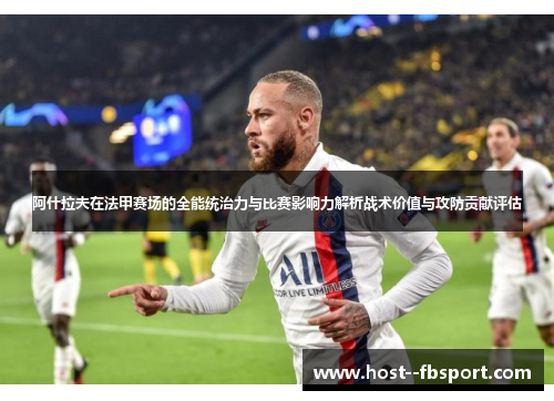 阿什拉夫在法甲赛场的全能统治力与比赛影响力解析战术价值与攻防贡献评估