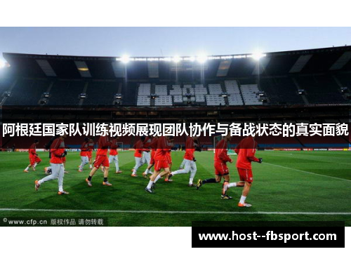 阿根廷国家队训练视频展现团队协作与备战状态的真实面貌
