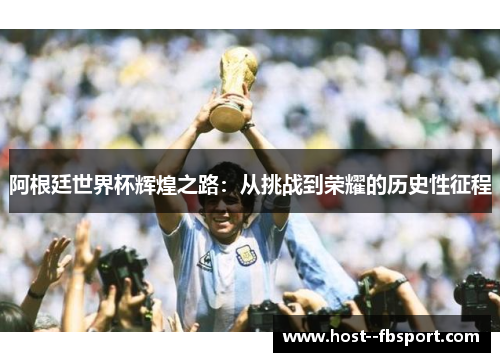 阿根廷世界杯辉煌之路:从挑战到荣耀的历史性征程 阿根廷世界杯辉煌之路:从挑战到荣耀的历史性征程