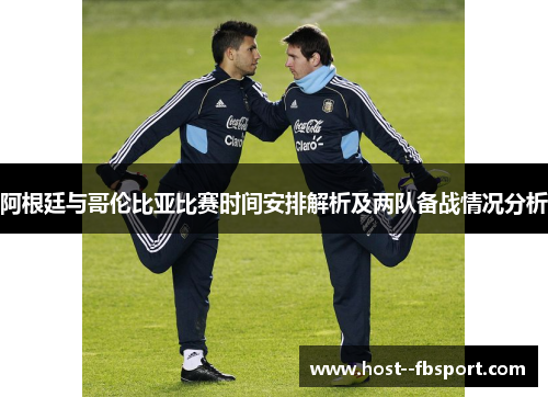 阿根廷与哥伦比亚比赛时间安排解析及两队备战情况分析