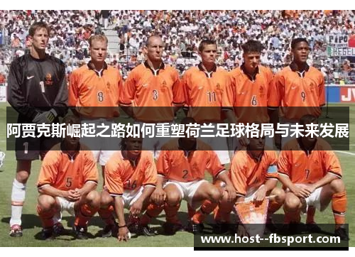 阿贾克斯崛起之路如何重塑荷兰足球格局与未来发展