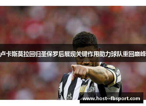 卢卡斯莫拉回归圣保罗后展现关键作用助力球队重回巅峰 卢卡斯莫拉回归圣保罗后展现关键作用助力球队重回巅峰