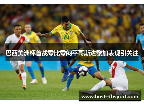 巴西美洲杯首战零比零闷平哥斯达黎加表现引关注