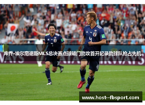 库乔·埃尔南德斯MLS总决赛点球破门助攻首开纪录助球队抢占先机 库乔·埃尔南德斯MLS总决赛点球破门助攻首开纪录助球队抢占先机