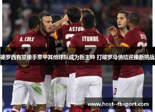 德罗西有望接手意甲其他球队成为新主帅 打破罗马情结迎接新挑战 德罗西有望接手意甲其他球队成为新主帅 打破罗马情结迎接新挑战