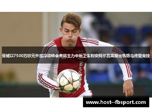 曼城以7500万欧元外加浮动转会费将主力中后卫朱利安阿尔瓦雷斯出售给马德里竞技 曼城以7500万欧元外加浮动转会费将主力中后卫朱利安阿尔瓦雷斯出售给马德里竞技