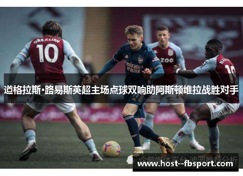 道格拉斯·路易斯英超主场点球双响助阿斯顿维拉战胜对手 道格拉斯·路易斯英超主场点球双响助阿斯顿维拉战胜对手