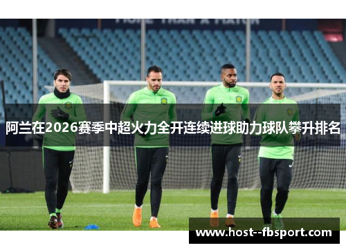 阿兰在2026赛季中超火力全开连续进球助力球队攀升排名