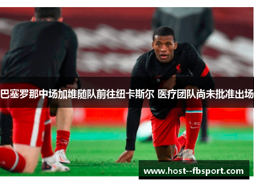 巴塞罗那中场加维随队前往纽卡斯尔 医疗团队尚未批准出场