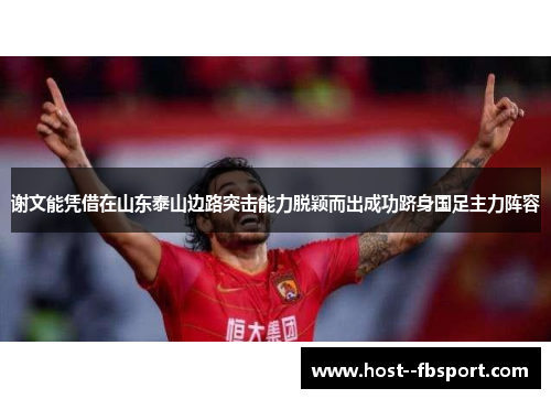 谢文能凭借在山东泰山边路突击能力脱颖而出成功跻身国足主力阵容 谢文能凭借在山东泰山边路突击能力脱颖而出成功跻身国足主力阵容
